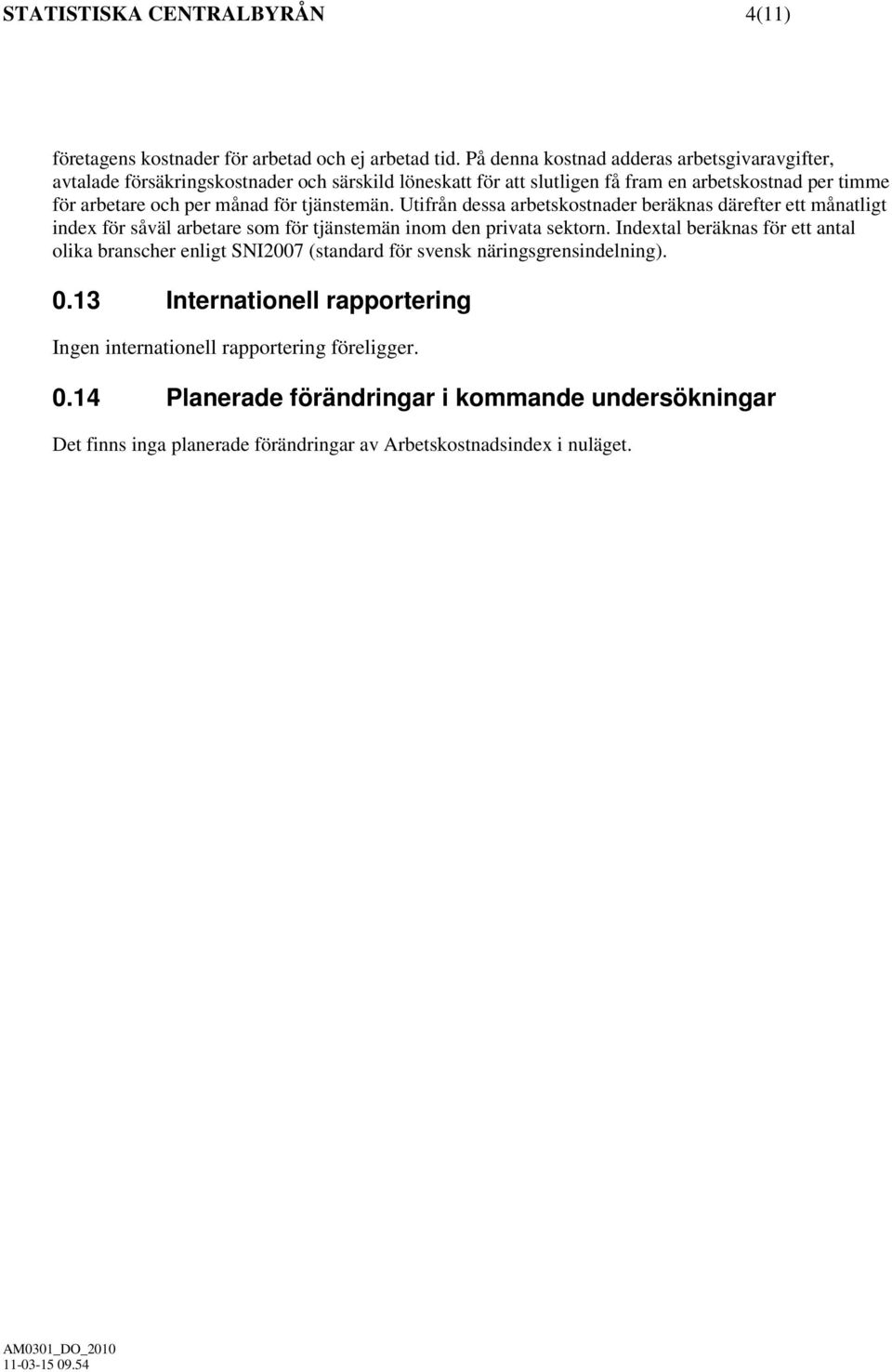 för tjänstemän. Utifrån dessa arbetskostnader beräknas därefter ett månatligt index för såväl arbetare som för tjänstemän inom den privata sektorn.