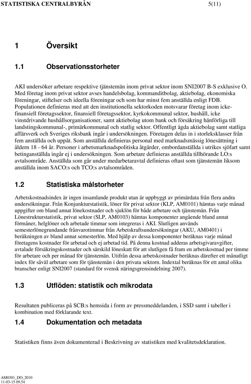 Populationen definieras med att den institutionella sektorkoden motsvarar företag inom ickefinansiell företagssektor, finansiell företagssektor, kyrkokommunal sektor, hushåll, icke vinstdrivande