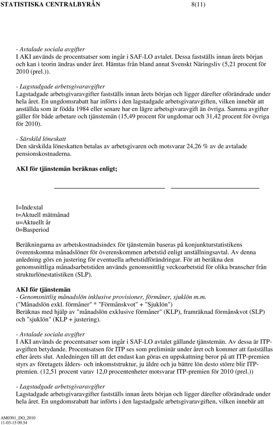 - Lagstadgade arbetsgivaravgifter Lagstadgade arbetsgivaravgifter fastställs innan årets början och ligger därefter oförändrade under hela året.