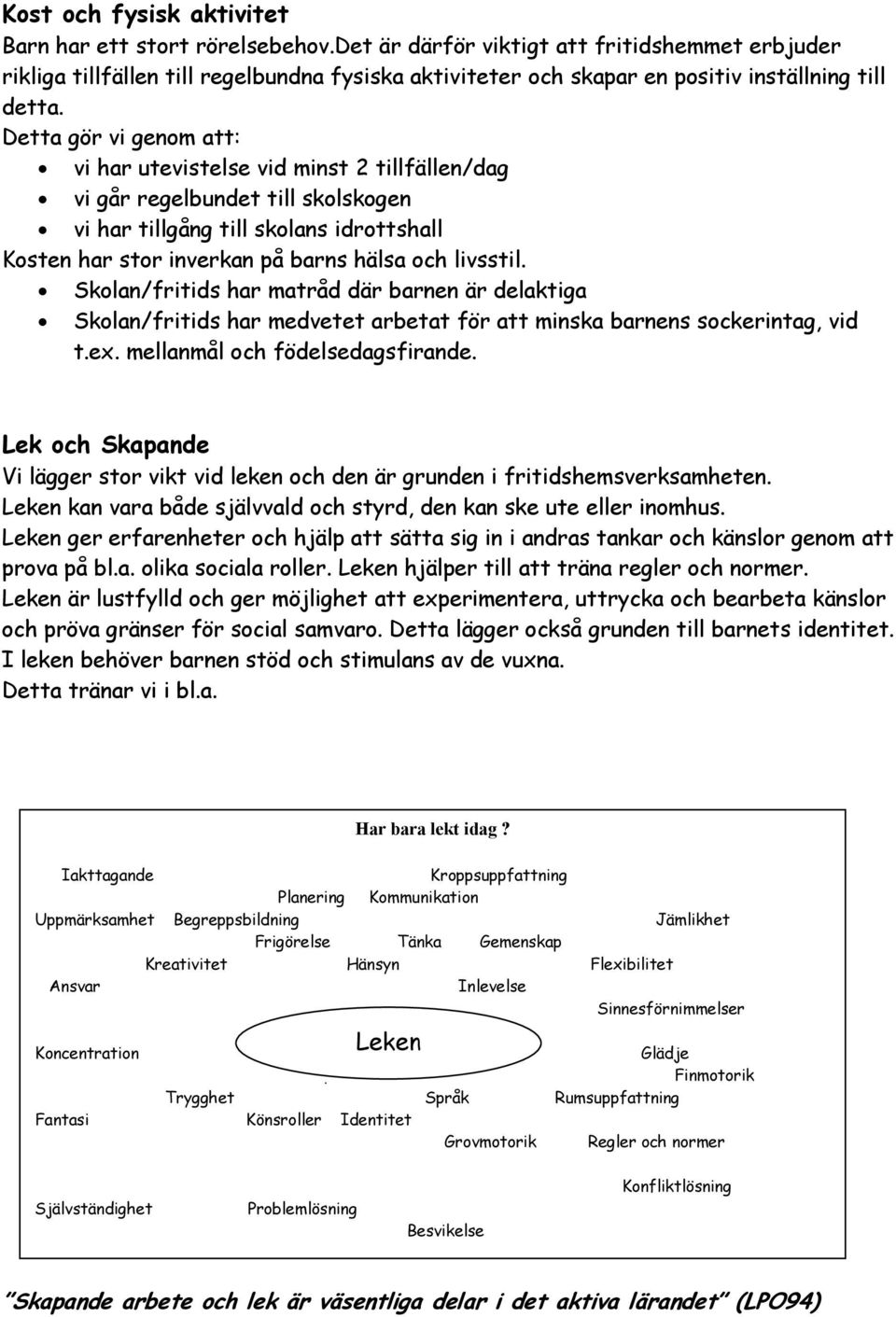 Detta gör vi genom att: vi har utevistelse vid minst 2 tillfällen/dag vi går regelbundet till skolskogen vi har tillgång till skolans idrottshall Kosten har stor inverkan på barns hälsa och livsstil.