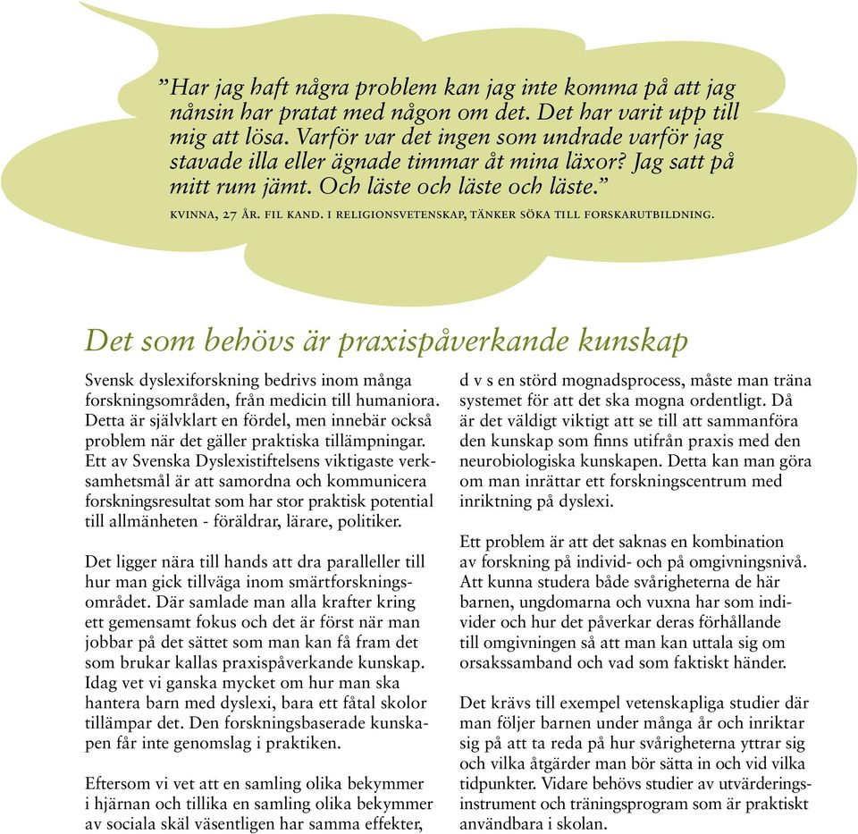 i religionsvetenskap, tänker söka till forskarutbildning. Det som behövs är praxispåverkande kunskap Svensk dyslexiforskning bedrivs inom många forskningsområden, från medicin till humaniora.