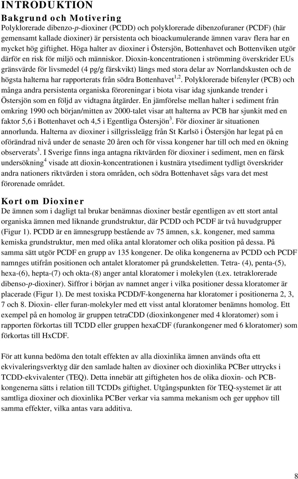 Dioxin-koncentrationen i strömming överskrider EUs gränsvärde för livsmedel (4 pg/g färskvikt) längs med stora delar av Norrlandskusten och de högsta halterna har rapporterats från södra Bottenhavet