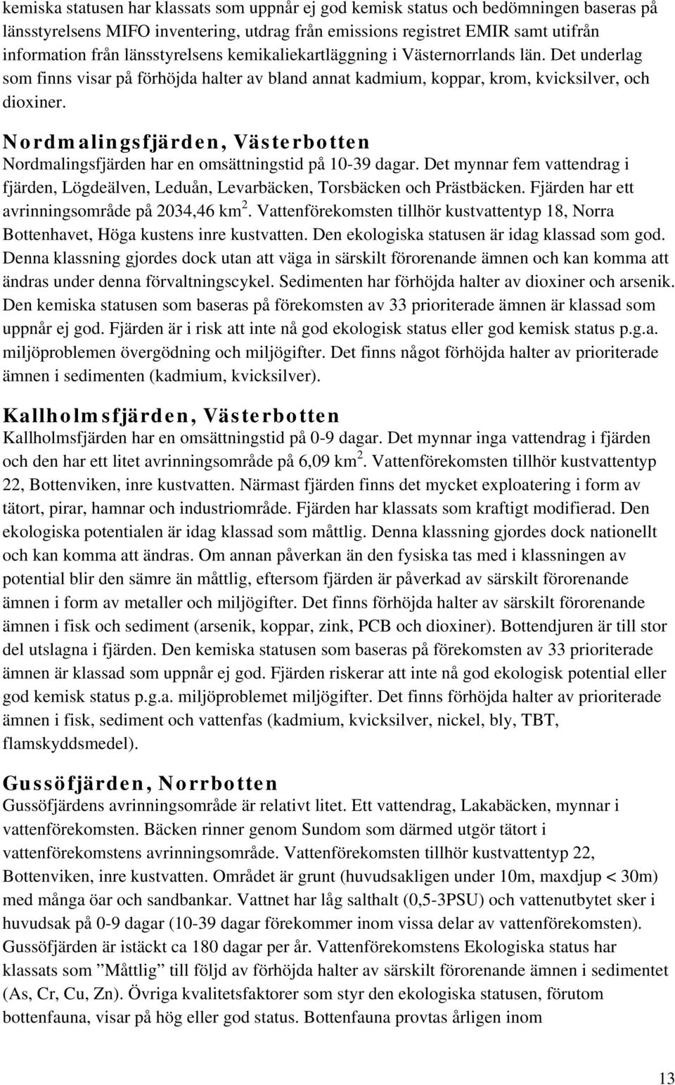Nordmalingsfjärden, Västerbotten Nordmalingsfjärden har en omsättningstid på 10-39 dagar. Det mynnar fem vattendrag i fjärden, Lögdeälven, Leduån, Levarbäcken, Torsbäcken och Prästbäcken.