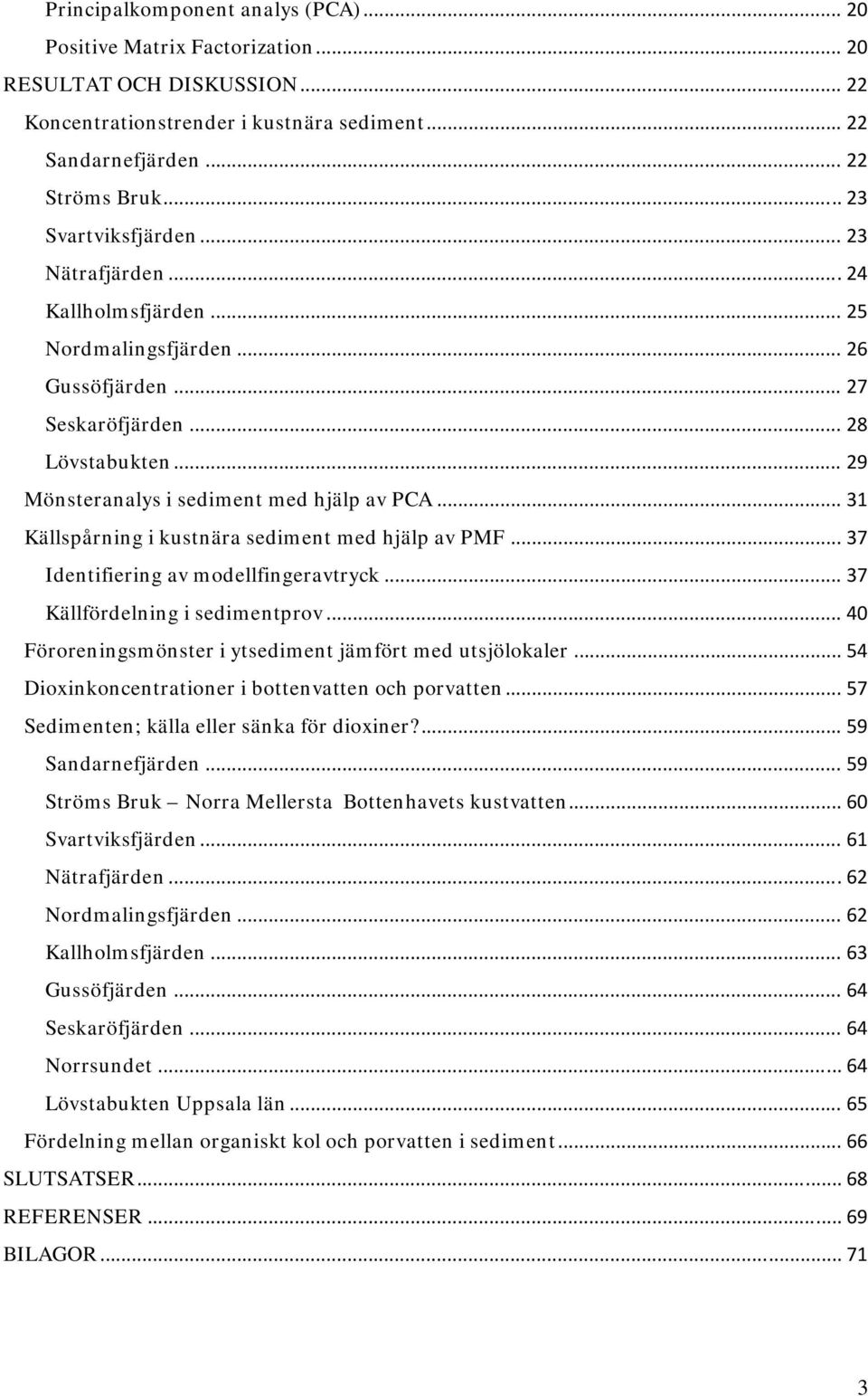 .. 31 Källspårning i kustnära sediment med hjälp av PMF... 37 Identifiering av modellfingeravtryck... 37 Källfördelning i sedimentprov... 40 Föroreningsmönster i ytsediment jämfört med utsjölokaler.