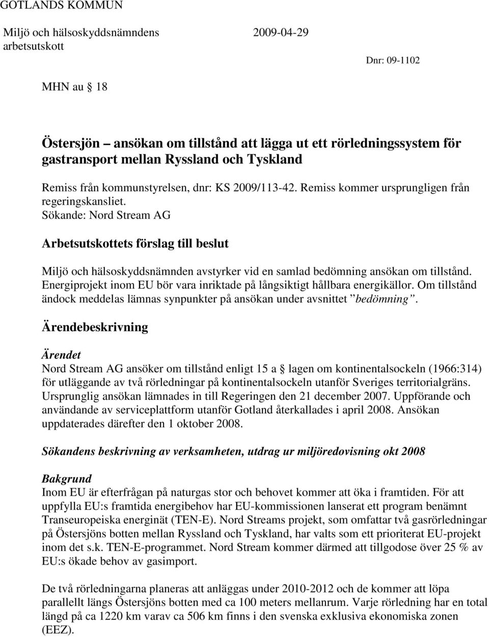 Energiprojekt inom EU bör vara inriktade på långsiktigt hållbara energikällor. Om tillstånd ändock meddelas lämnas synpunkter på ansökan under avsnittet bedömning.