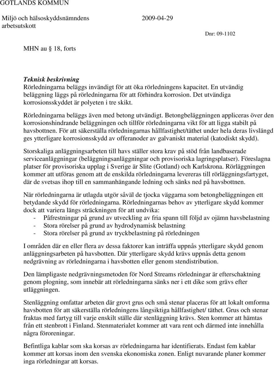 Betongbeläggningen appliceras över den korrosionshindrande beläggningen och tillför rörledningarna vikt för att ligga stabilt på havsbottnen.