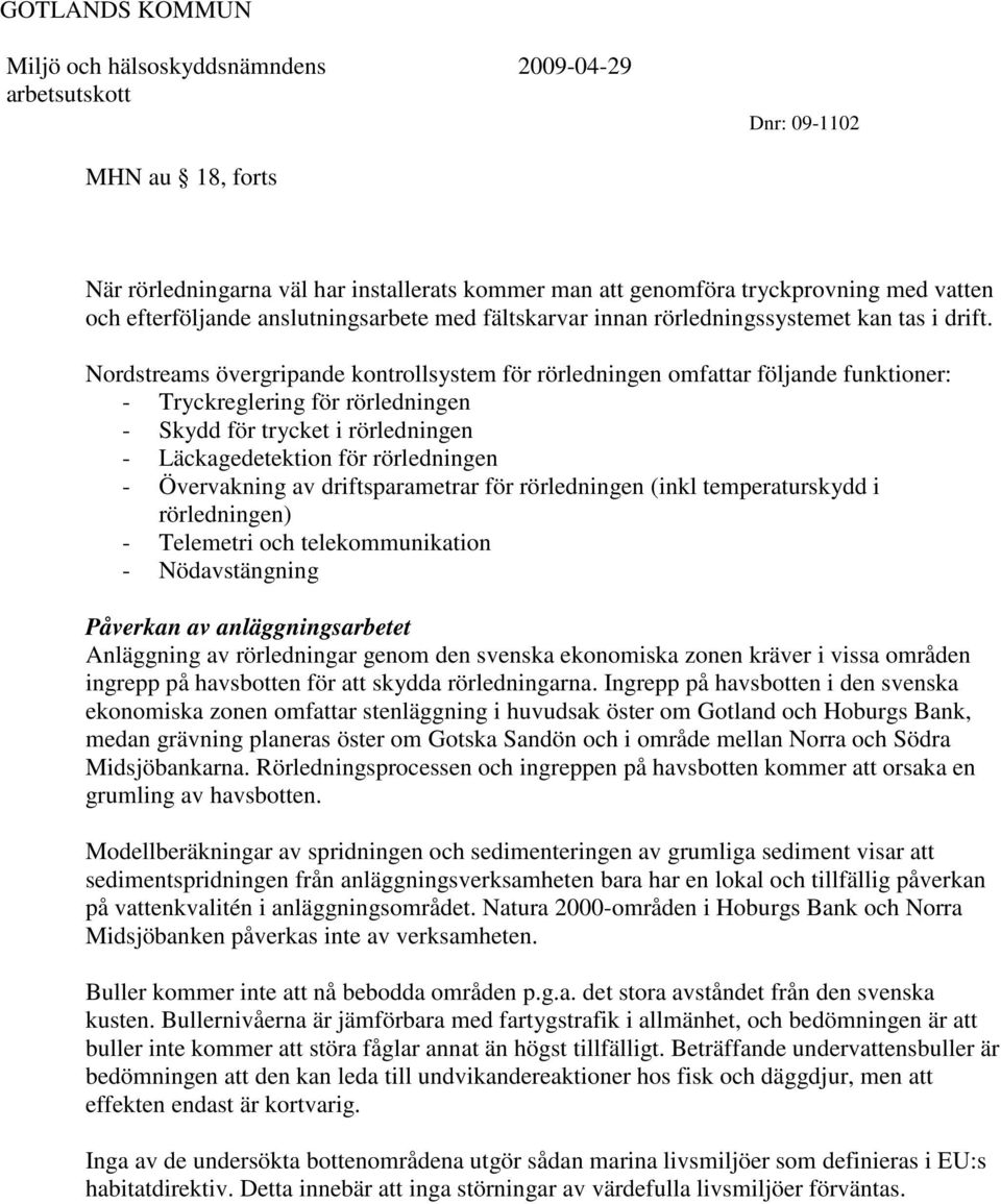 Övervakning av driftsparametrar för rörledningen (inkl temperaturskydd i rörledningen) - Telemetri och telekommunikation - Nödavstängning Påverkan av anläggningsarbetet Anläggning av rörledningar