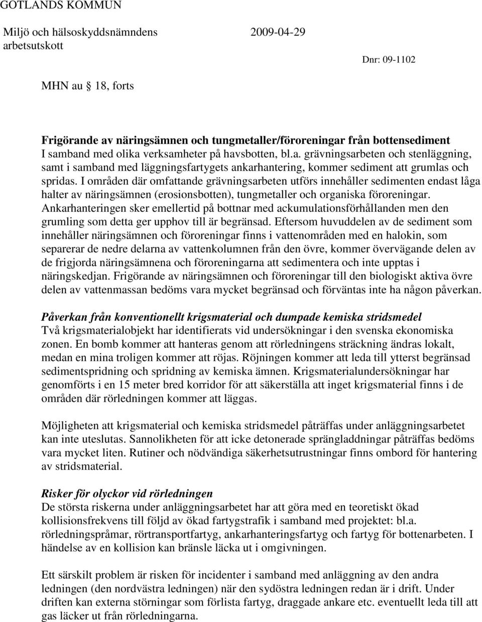 Ankarhanteringen sker emellertid på bottnar med ackumulationsförhållanden men den grumling som detta ger upphov till är begränsad.