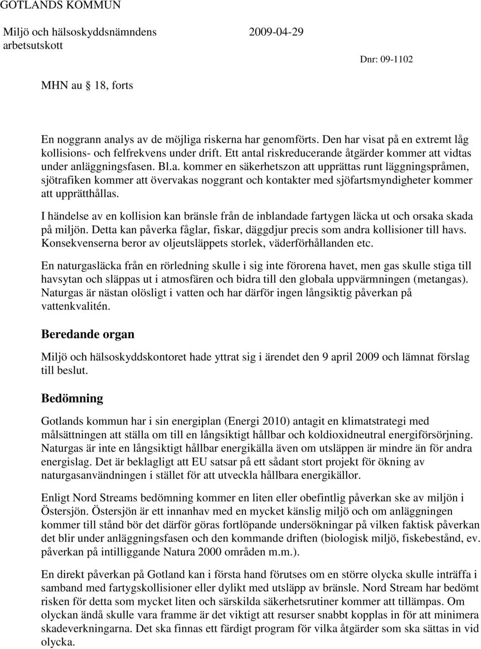 I händelse av en kollision kan bränsle från de inblandade fartygen läcka ut och orsaka skada på miljön. Detta kan påverka fåglar, fiskar, däggdjur precis som andra kollisioner till havs.
