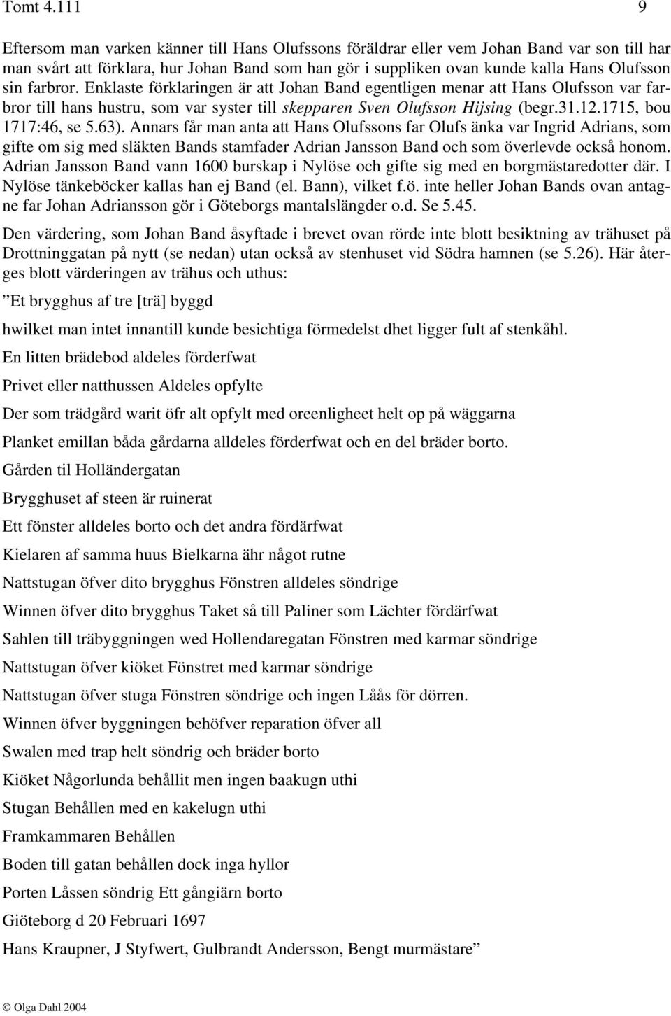 farbror. Enklaste förklaringen är att Johan Band egentligen menar att Hans Olufsson var farbror till hans hustru, som var syster till skepparen Sven Olufsson Hijsing (begr.31.12.