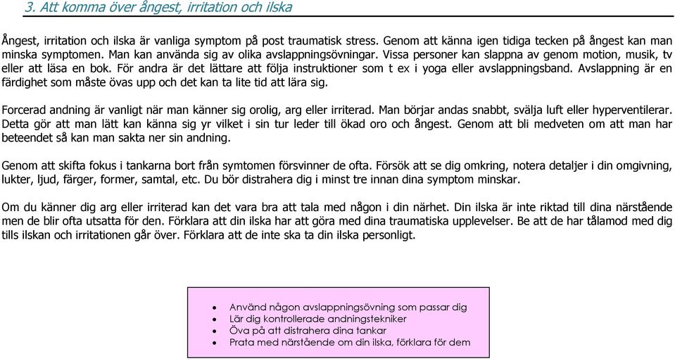 För andra är det lättare att följa instruktioner som t ex i yoga eller avslappningsband. Avslappning är en färdighet som måste övas upp och det kan ta lite tid att lära sig.