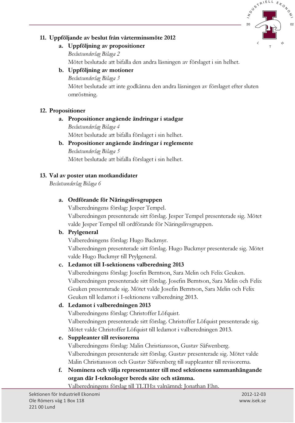 slutade att bifalla förslaget i sin helhet. b. Propositioner angående ändringar i reglemente Beslutsunderlag Bilaga 5 Mötet beslutade att bifalla förslaget i sin helhet. 13.