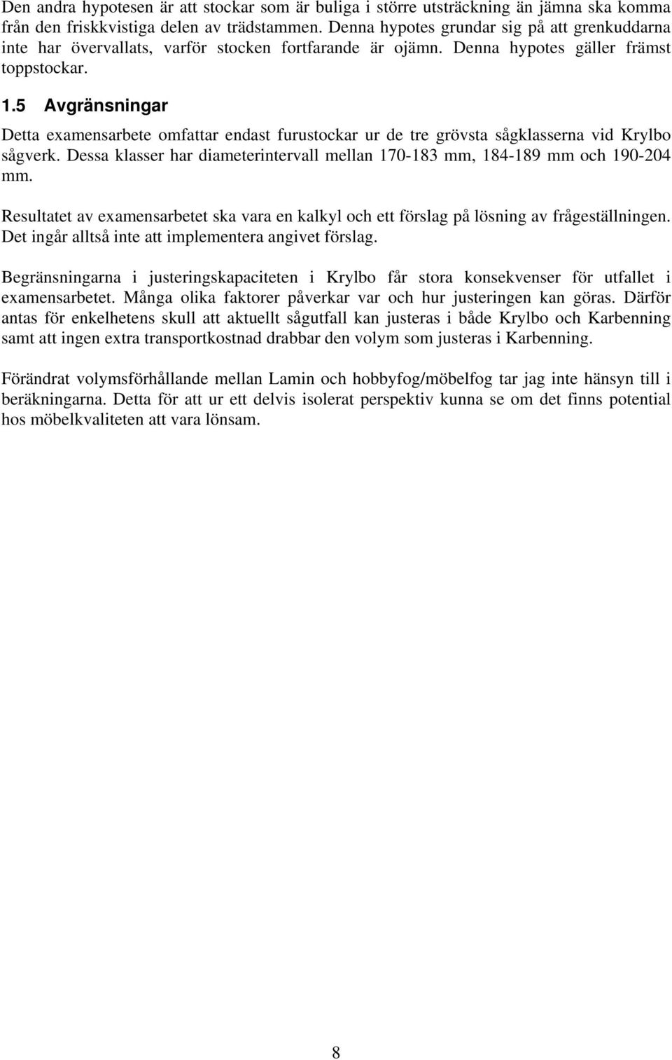 5 Avgränsningar Detta examensarbete omfattar endast furustockar ur de tre grövsta sågklasserna vid Krylbo sågverk. Dessa klasser har diameterintervall mellan 170-183 mm, 184-189 mm och 190-204 mm.