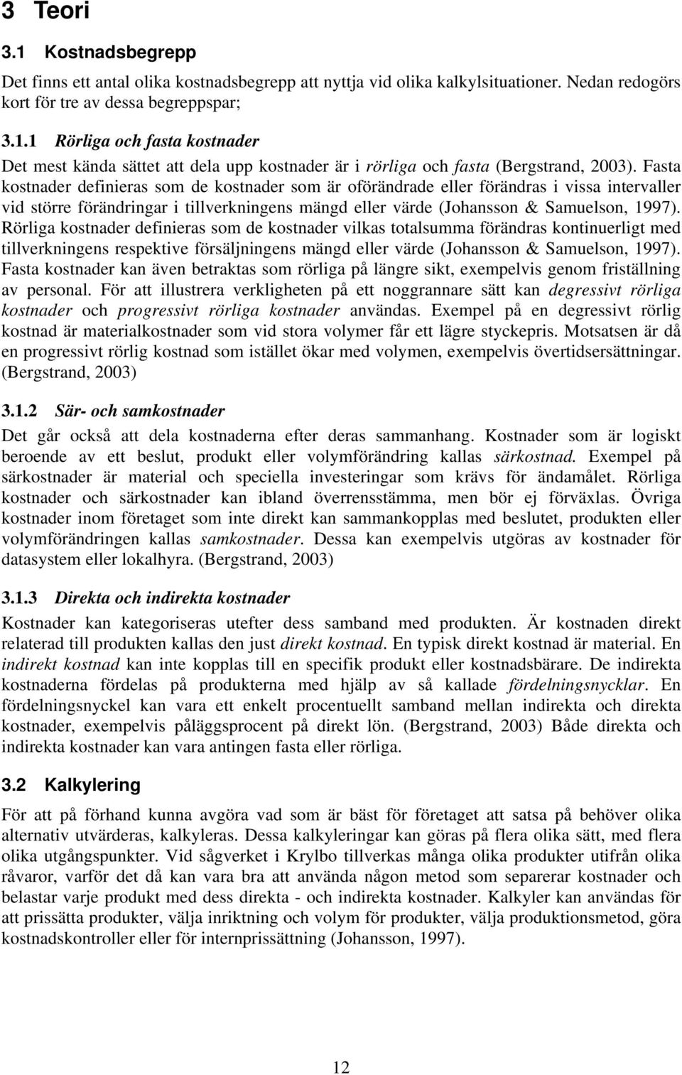 Rörliga kostnader definieras som de kostnader vilkas totalsumma förändras kontinuerligt med tillverkningens respektive försäljningens mängd eller värde (Johansson & Samuelson, 1997).
