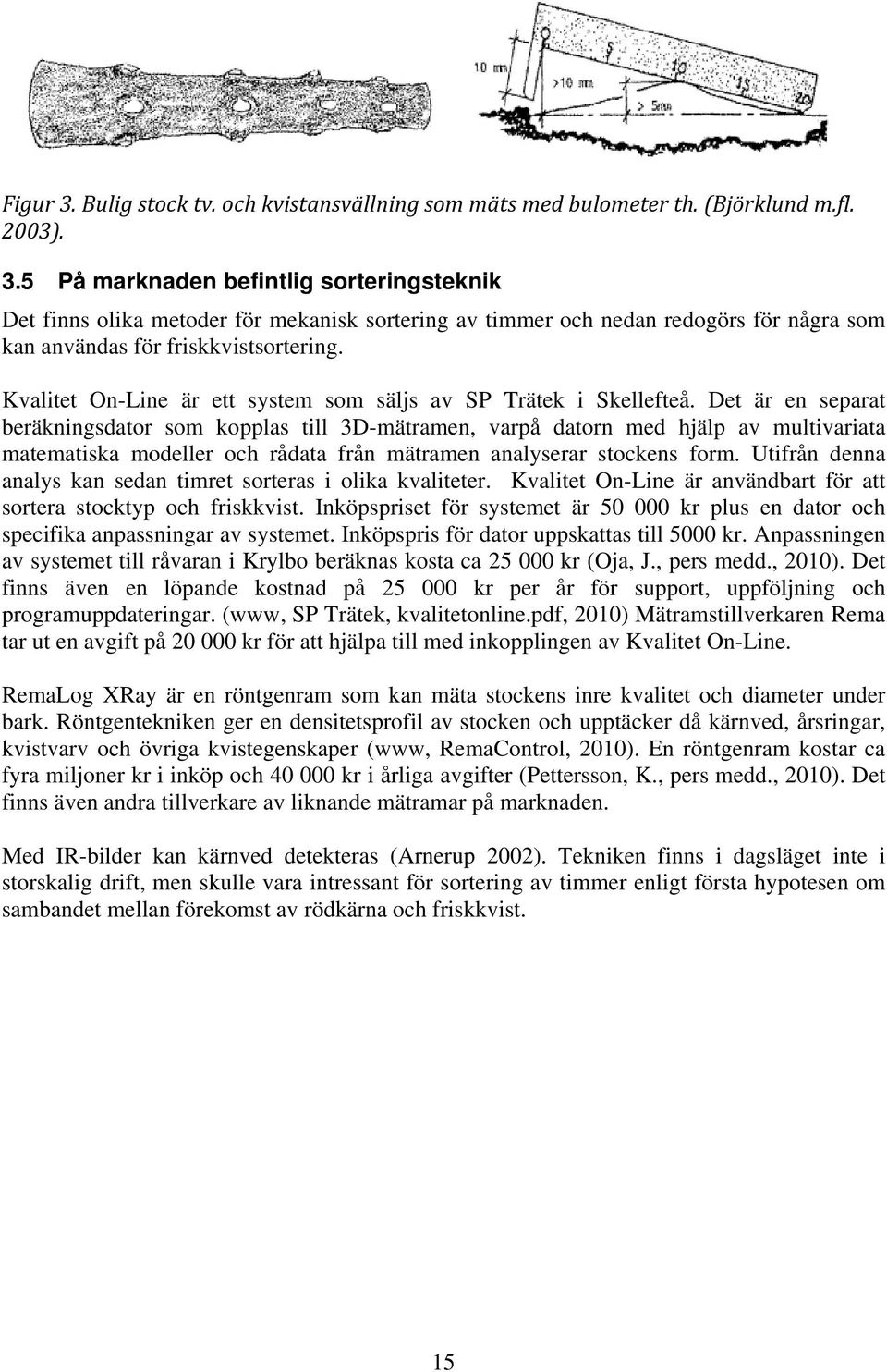 Det är en separat beräkningsdator som kopplas till 3D-mätramen, varpå datorn med hjälp av multivariata matematiska modeller och rådata från mätramen analyserar stockens form.