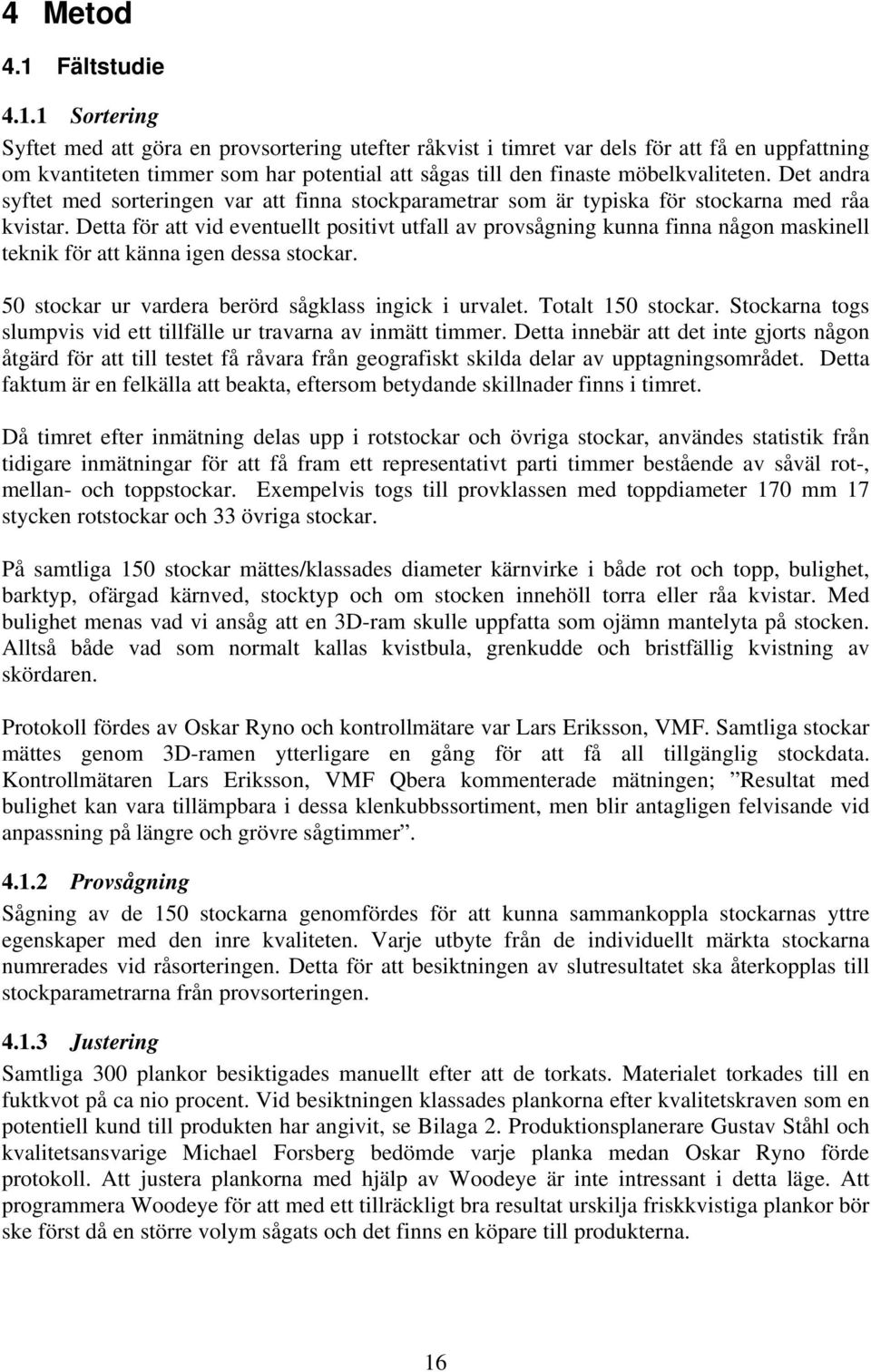 1 Sortering Syftet med att göra en provsortering utefter råkvist i timret var dels för att få en uppfattning om kvantiteten timmer som har potential att sågas till den finaste möbelkvaliteten.