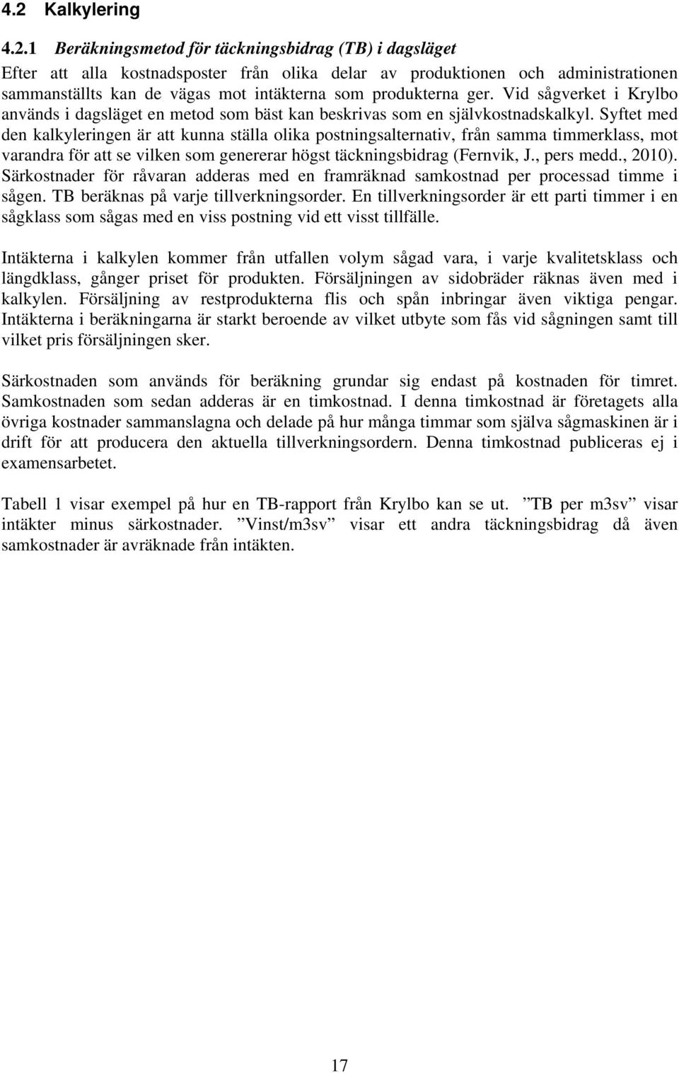 Syftet med den kalkyleringen är att kunna ställa olika postningsalternativ, från samma timmerklass, mot varandra för att se vilken som genererar högst täckningsbidrag (Fernvik, J., pers medd., 2010).