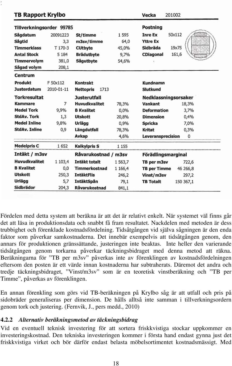 Tidsåtgången vid själva sågningen är den enda faktor som påverkar samkostnaderna. Det innebär exempelvis att tidsåtgången genom, den annars för produktionen gränssättande, justeringen inte beaktas.