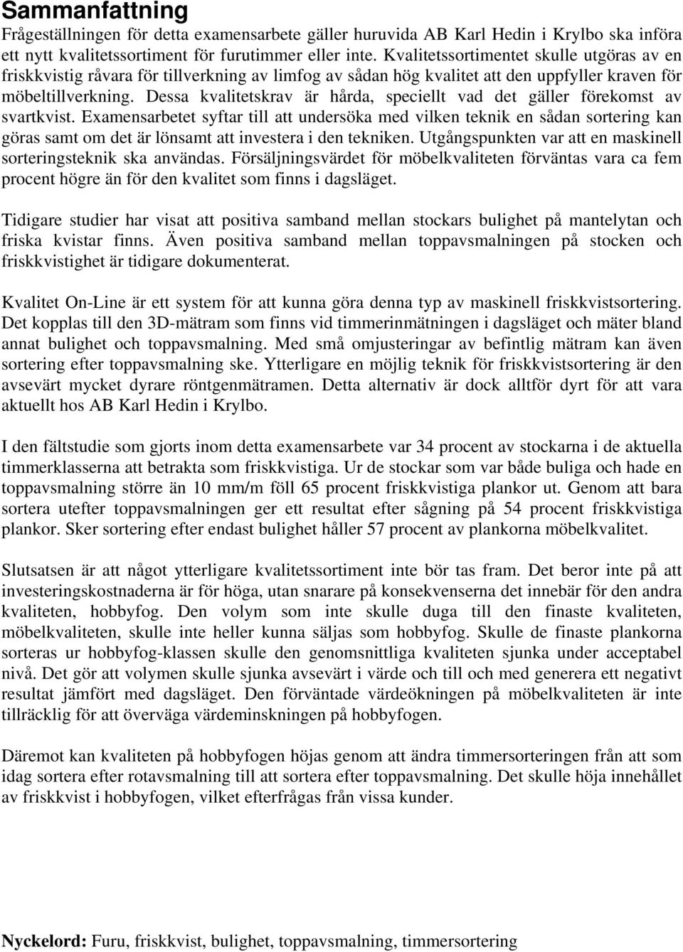 Dessa kvalitetskrav är hårda, speciellt vad det gäller förekomst av svartkvist.