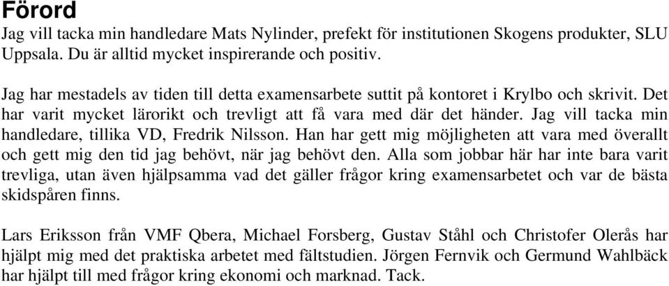 Jag vill tacka min handledare, tillika VD, Fredrik Nilsson. Han har gett mig möjligheten att vara med överallt och gett mig den tid jag behövt, när jag behövt den.