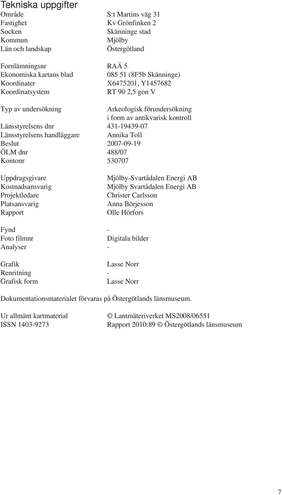 handläggare Annika Toll Beslut 2007-09-19 ÖLM dnr 488/07 Kontonr 530707 Uppdragsgivare Kostnadsansvarig Projektledare Platsansvarig Rapport Mjölby-Svartådalen Energi AB Mjölby Svartådalen Energi AB