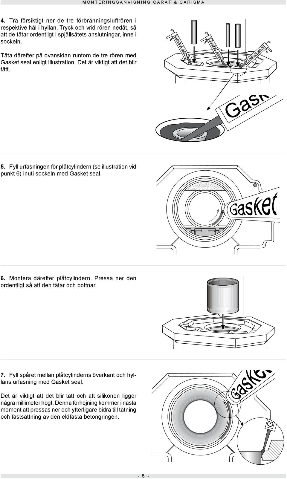Fyll urfasningen för plåtcylindern (se illustration vid punkt 6) inuti sockeln med Gasket seal. 6. Montera därefter plåtcylindern. Pressa ner den ordentligt så att den tätar och bottnar. 7.
