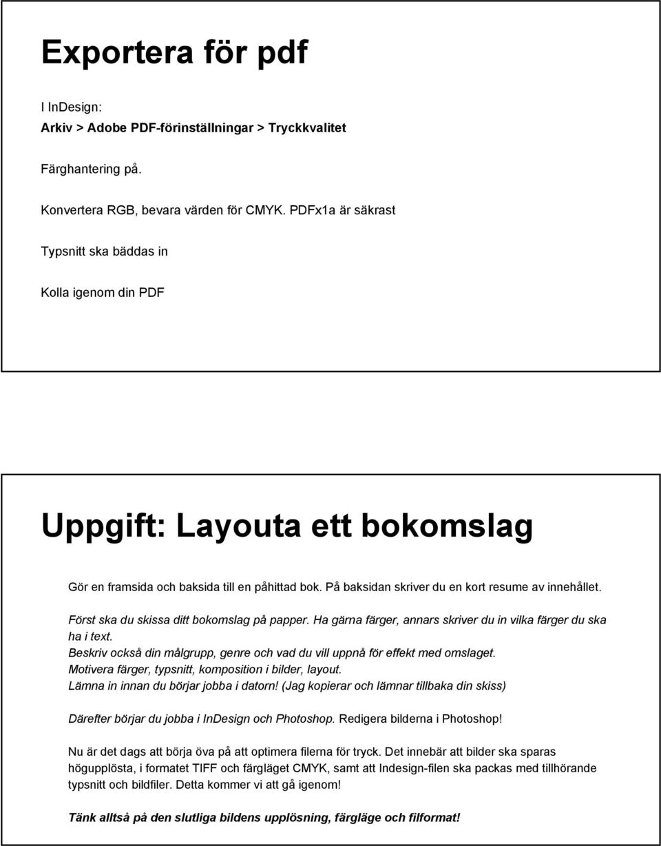 Först ska du skissa ditt bokomslag på papper. Ha gärna färger, annars skriver du in vilka färger du ska ha i text. Beskriv också din målgrupp, genre och vad du vill uppnå för effekt med omslaget.