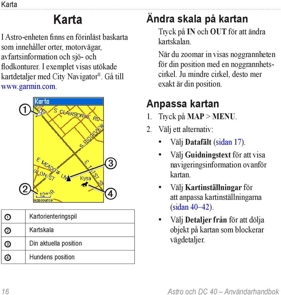 Ju mindre cirkel, desto mer exakt är din position. ➊ Anpassa kartan 1. Tryck på MAP > MENU. 2.