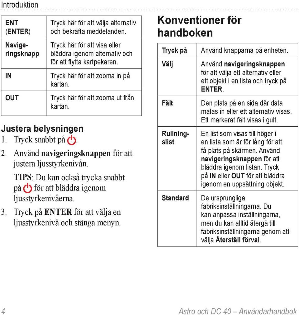 Tips: Du kan också trycka snabbt på för att bläddra igenom ljusstyrkenivåerna. 3. Tryck på ENTER för att välja en ljusstyrkenivå och stänga menyn.