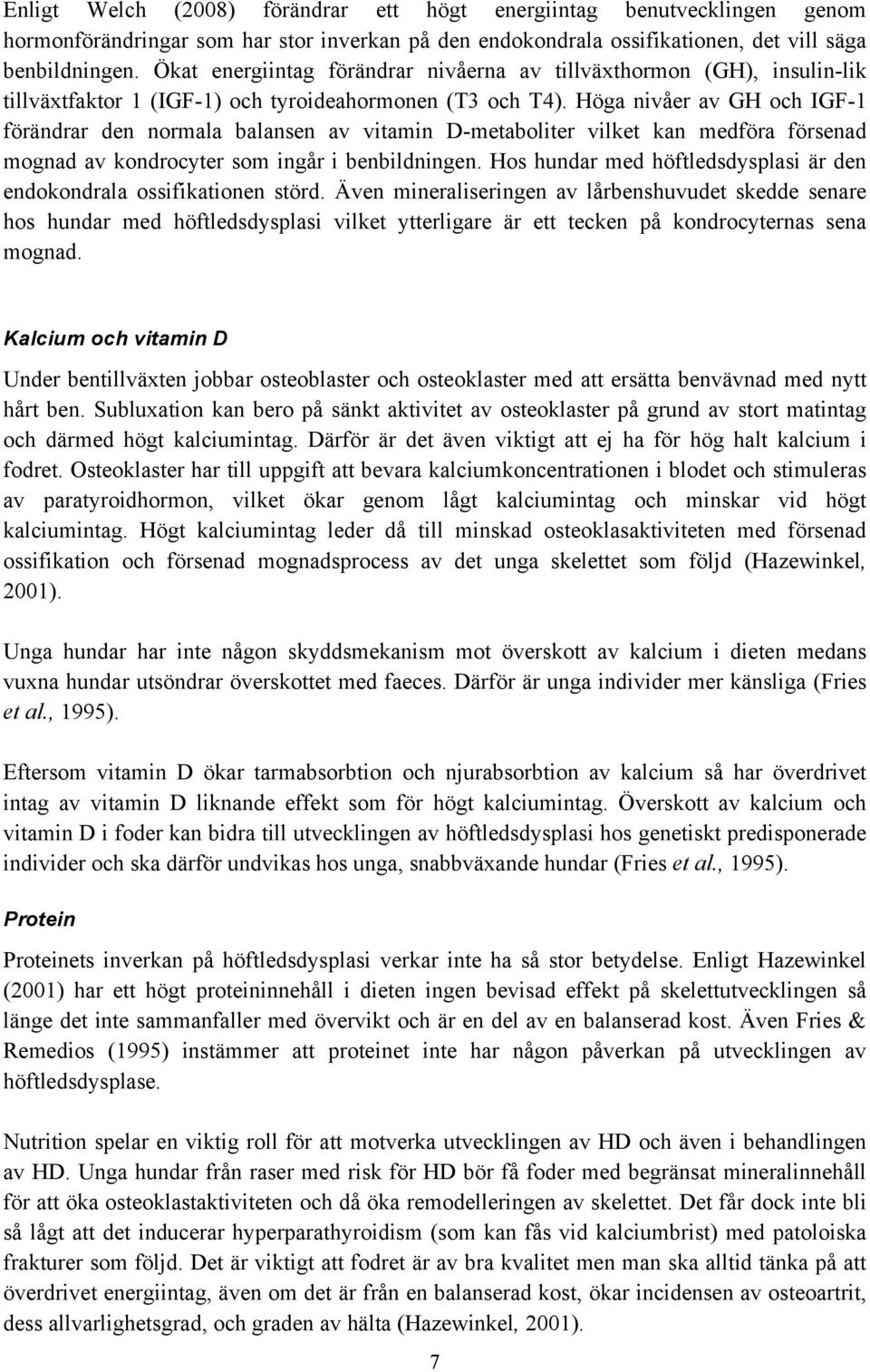 Höga nivåer av GH och IGF-1 förändrar den normala balansen av vitamin D-metaboliter vilket kan medföra försenad mognad av kondrocyter som ingår i benbildningen.