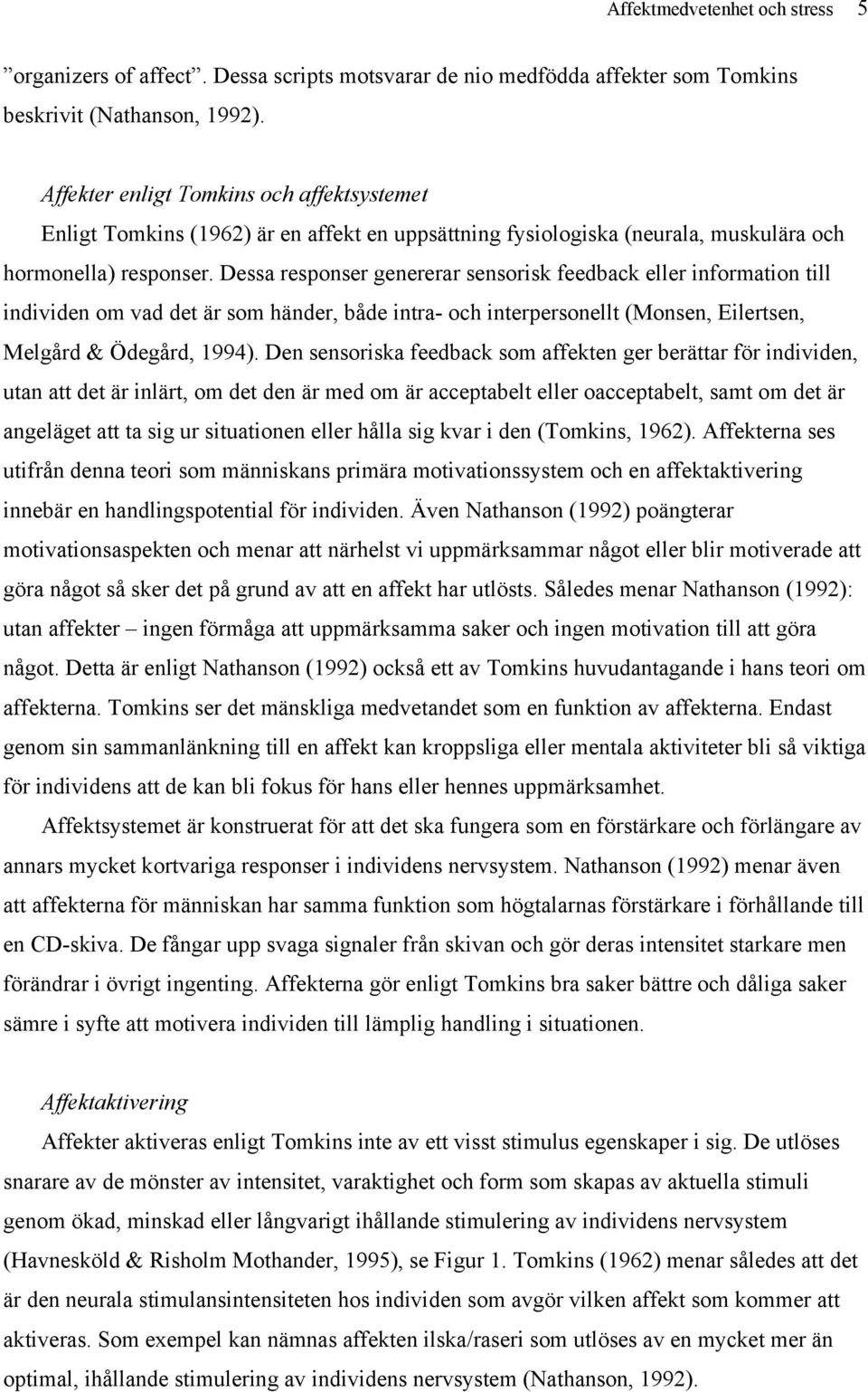 Dessa responser genererar sensorisk feedback eller information till individen om vad det är som händer, både intra- och interpersonellt (Monsen, Eilertsen, Melgård & Ödegård, 1994).