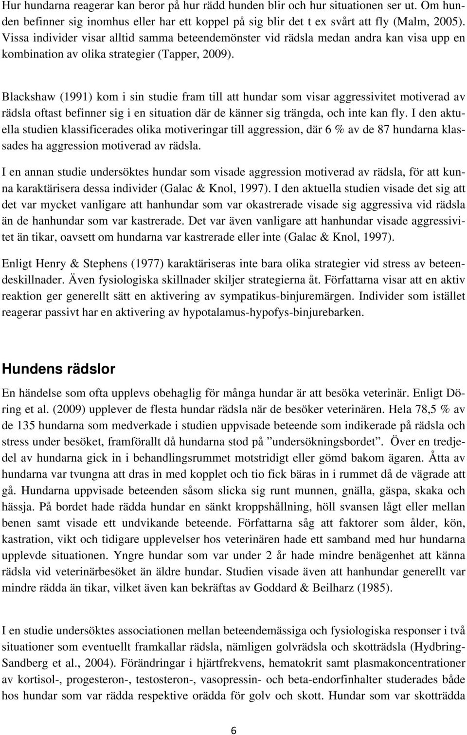 Blackshaw (1991) kom i sin studie fram till att hundar som visar aggressivitet motiverad av rädsla oftast befinner sig i en situation där de känner sig trängda, och inte kan fly.