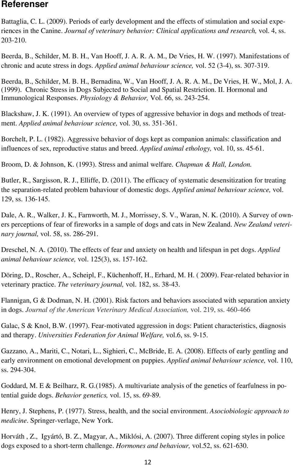 Manifestations of chronic and acute stress in dogs. Applied animal behaviour science, vol. 52 (3-4), ss. 307-319. Beerda, B., Schilder, M. B. H., Bernadina, W., Van Hooff, J. A. R. A. M., De Vries, H.