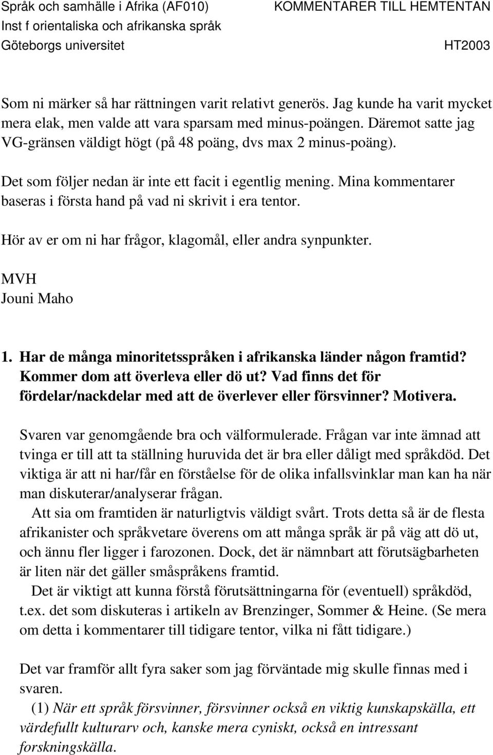 Det som följer nedan är inte ett facit i egentlig mening. Mina kommentarer baseras i första hand på vad ni skrivit i era tentor. Hör av er om ni har frågor, klagomål, eller andra synpunkter.