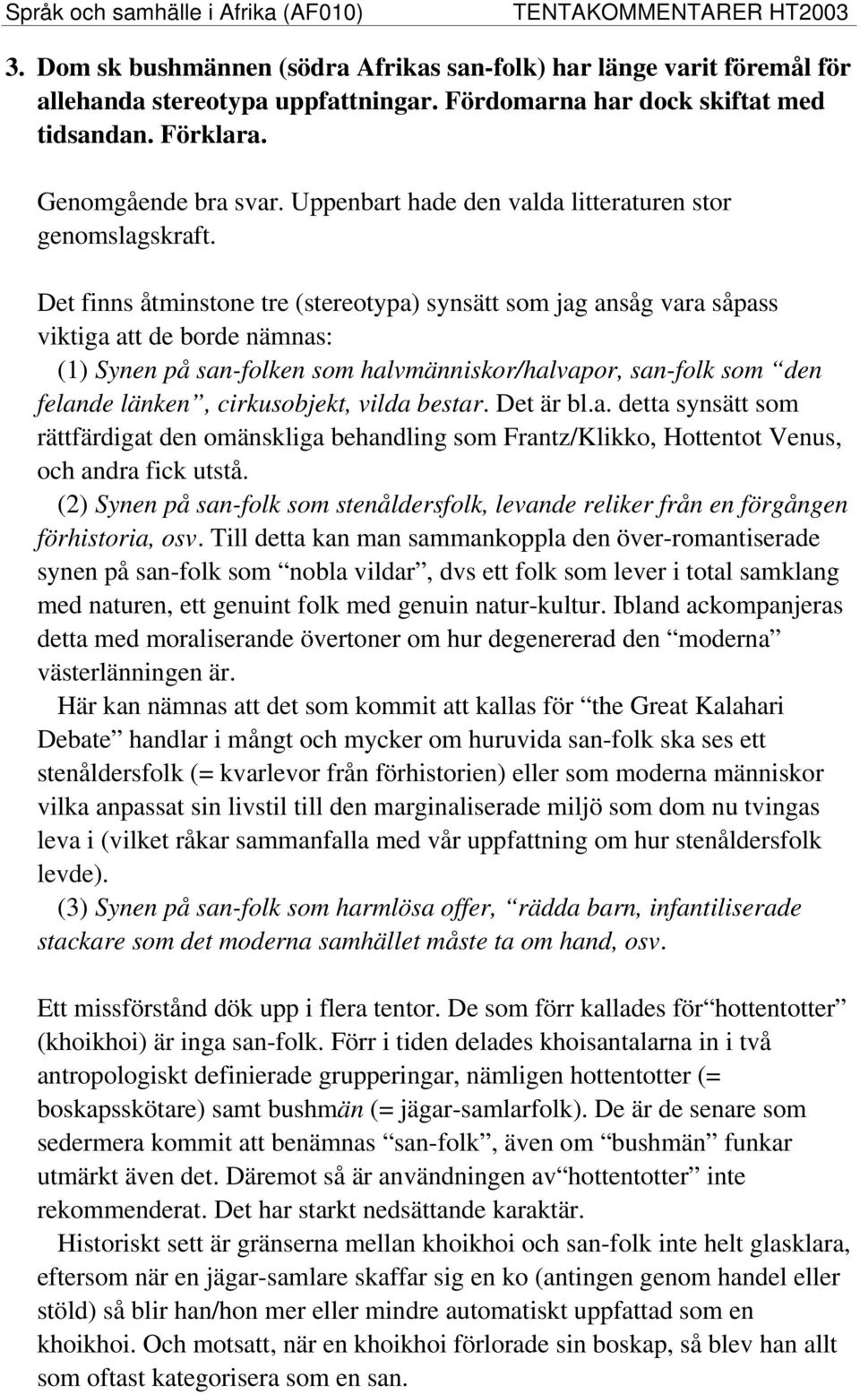 Det finns åtminstone tre (stereotypa) synsätt som jag ansåg vara såpass viktiga att de borde nämnas: (1) Synen på san-folken som halvmänniskor/halvapor, san-folk som den felande länken, cirkusobjekt,