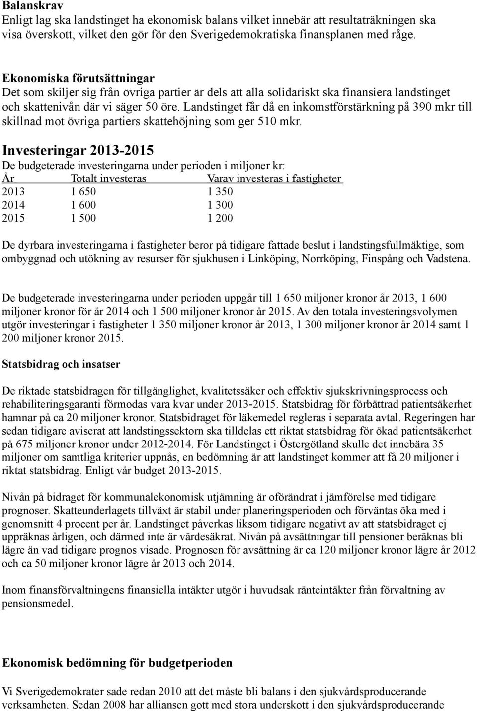 Landstinget får då en inkomstförstärkning på 390 mkr till skillnad mot övriga partiers skattehöjning som ger 510 mkr.