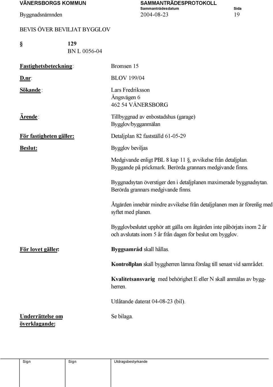 kap 11, avvikelse från detaljplan. Byggande på prickmark. Berörda grannars medgivande finns. Byggnadsytan överstiger den i detaljplanen maximerade byggnadsytan. Berörda grannars medgivande finns. Åtgärden innebär mindre avvikelse från detaljplanen men är förenlig med syftet med planen.