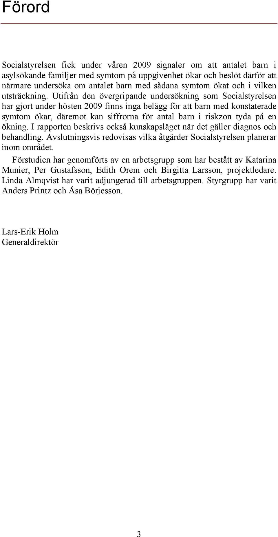 Utifrån den övergripande undersökning som Socialstyrelsen har gjort under hösten 2009 finns inga belägg för att barn med konstaterade symtom ökar, däremot kan siffrorna för antal barn i riskzon tyda