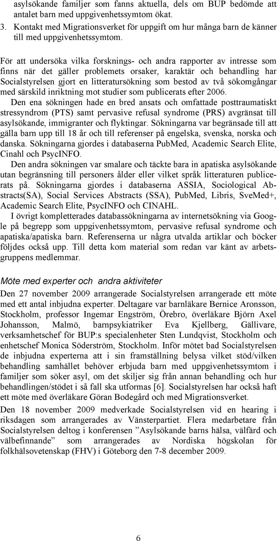 För att undersöka vilka forsknings- och andra rapporter av intresse som finns när det gäller problemets orsaker, karaktär och behandling har Socialstyrelsen gjort en litteratursökning som bestod av