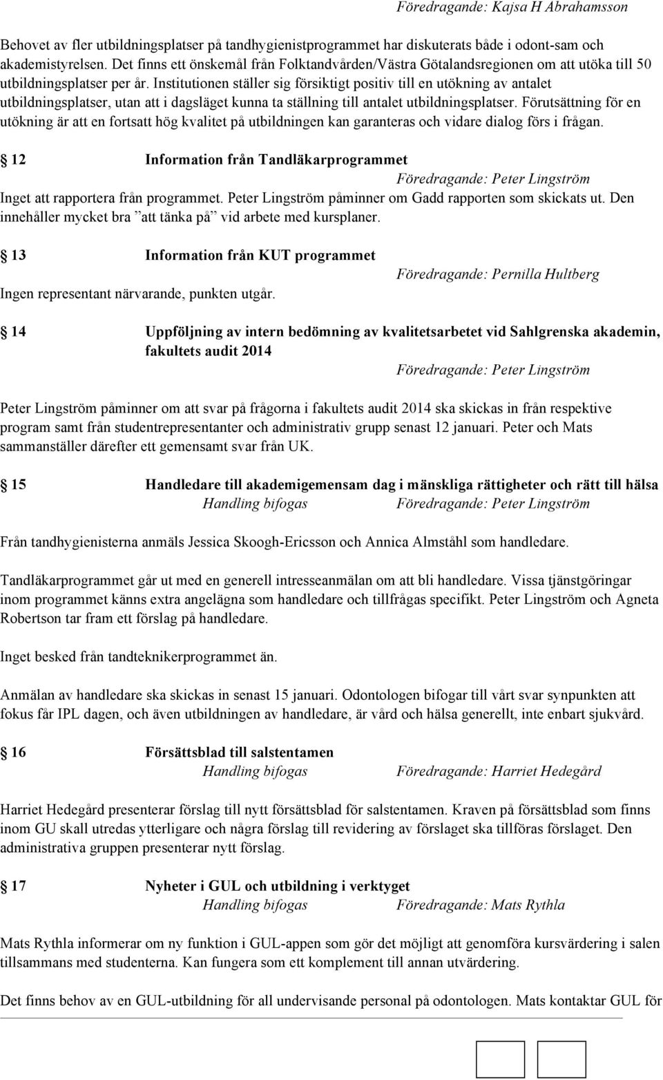 Institutionen ställer sig försiktigt positiv till en utökning av antalet utbildningsplatser, utan att i dagsläget kunna ta ställning till antalet utbildningsplatser.