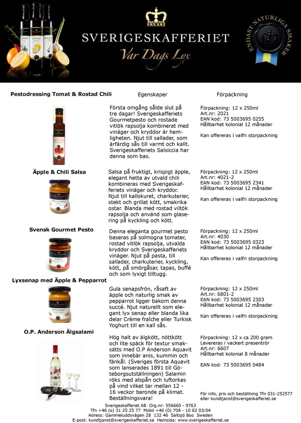 nr: 2021 EAN kod: 73 5003695 0255 Äpple & Chili Salsa Salsa på fruktigt, krispigt äpple, elegant hetta av utvald chili kombineras med Sverigeskafferiets vinäger och kryddor.