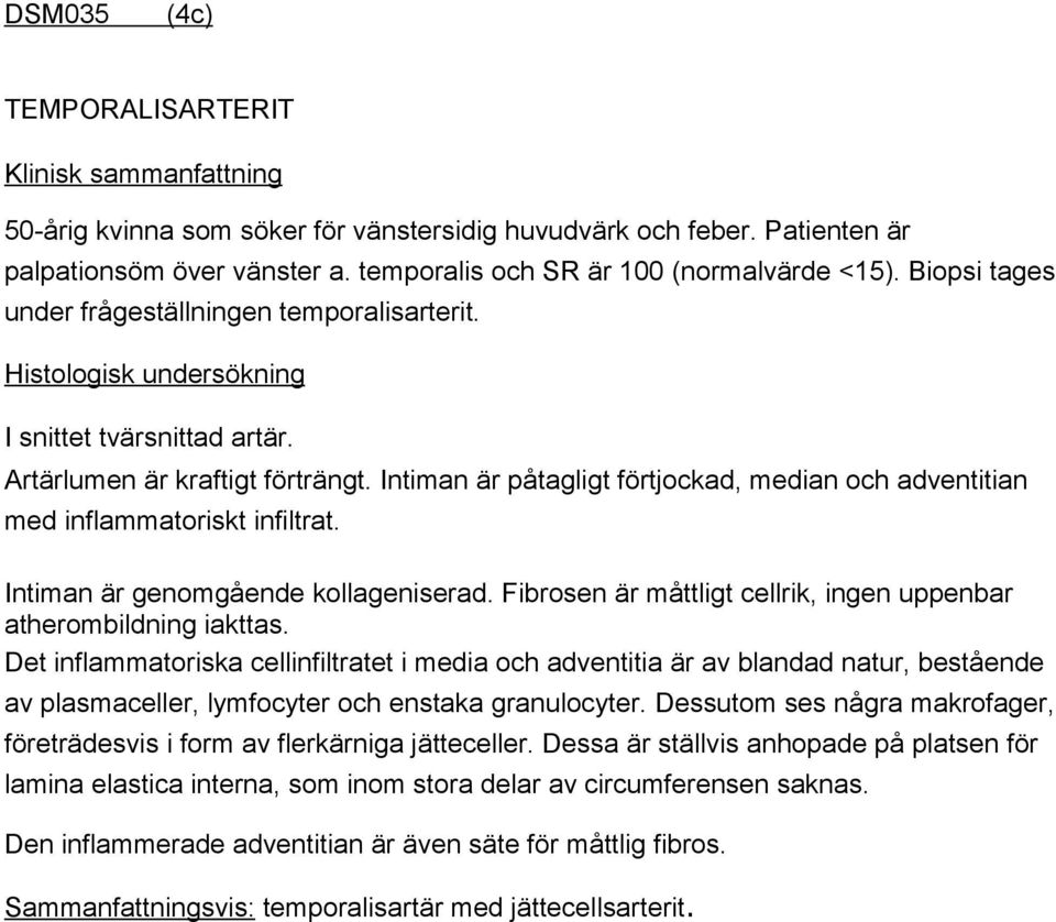 Intiman är påtagligt förtjockad, median och adventitian med inflammatoriskt infiltrat. Intiman är genomgående kollageniserad. Fibrosen är måttligt cellrik, ingen uppenbar atherombildning iakttas.