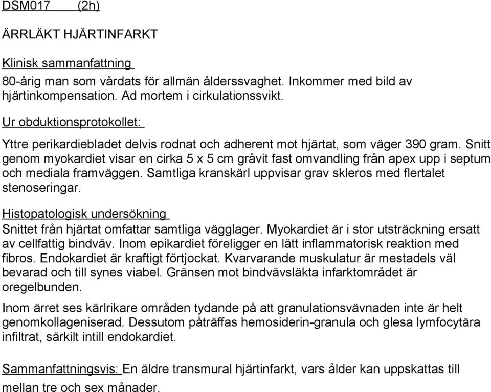 Snitt genom myokardiet visar en cirka 5 x 5 cm gråvit fast omvandling från apex upp i septum och mediala framväggen. Samtliga kranskärl uppvisar grav skleros med flertalet stenoseringar.