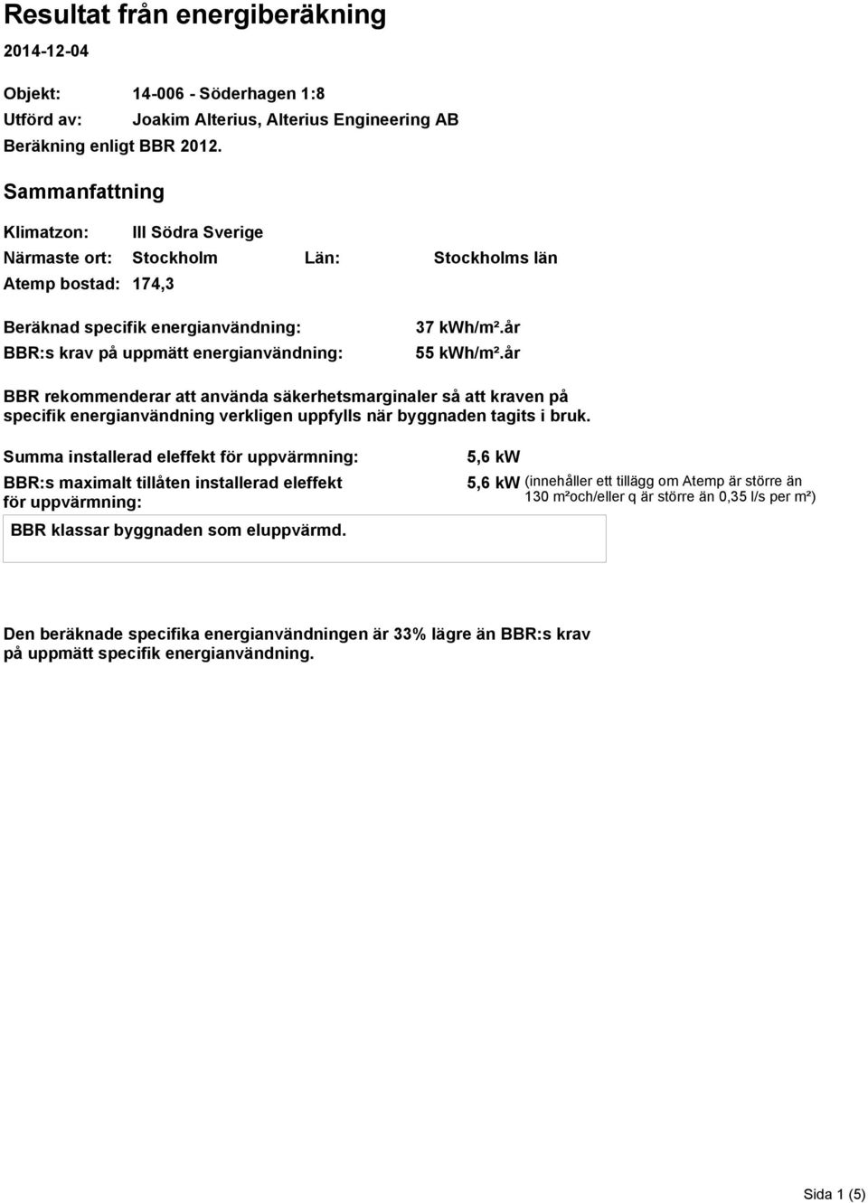 år 55 kwh/m².år BBR rekommenderar att använda säkerhetsmarginaler så att kraven på specifik energianvändning verkligen uppfylls när byggnaden tagits i bruk.