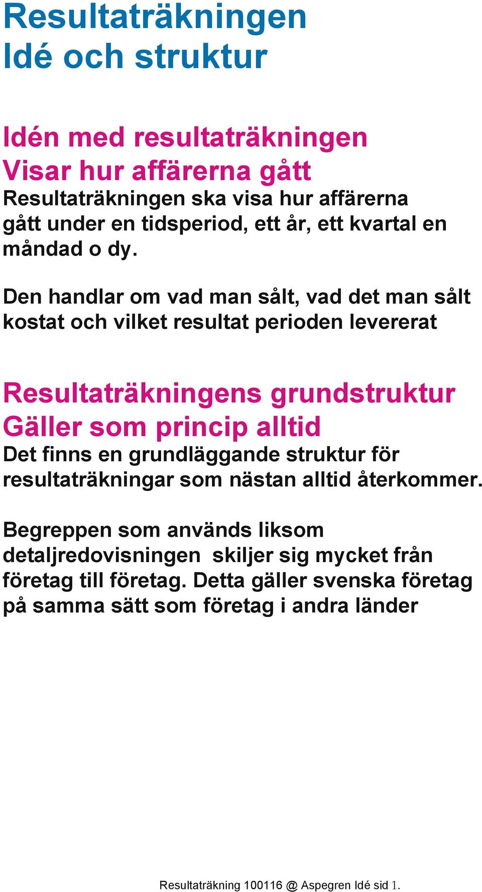 Den handlar om vad man sålt, vad det man sålt kostat och vilket resultat perioden levererat Resultaträkningens grundstruktur Gäller som princip alltid Det