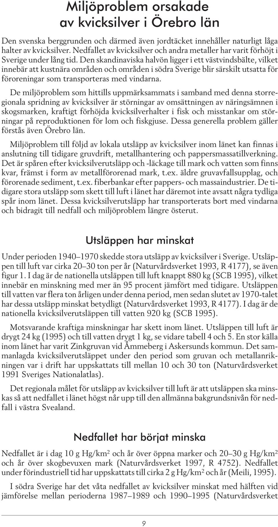 Den skandinaviska halvön ligger i ett västvindsbälte, vilket innebär att kustnära områden och områden i södra Sverige blir särskilt utsatta för föroreningar som transporteras med vindarna.