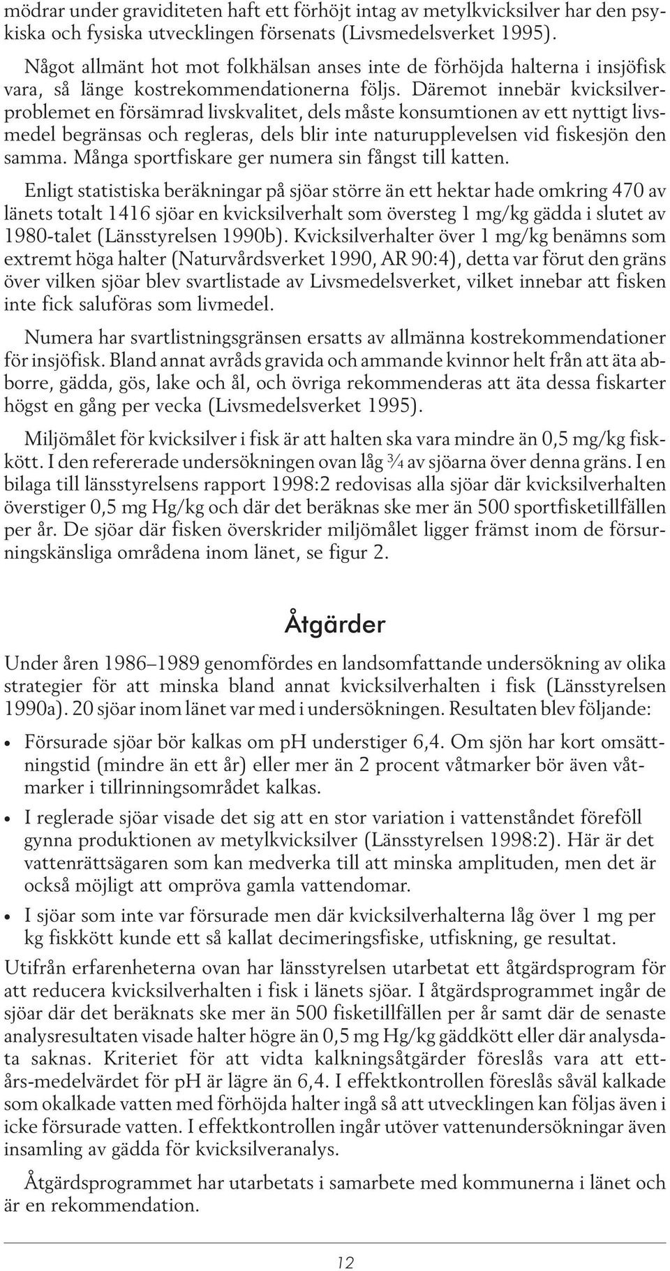 Däremot innebär kvicksilverproblemet en försämrad livskvalitet, dels måste konsumtionen av ett nyttigt livsmedel begränsas och regleras, dels blir inte naturupplevelsen vid fiskesjön den samma.