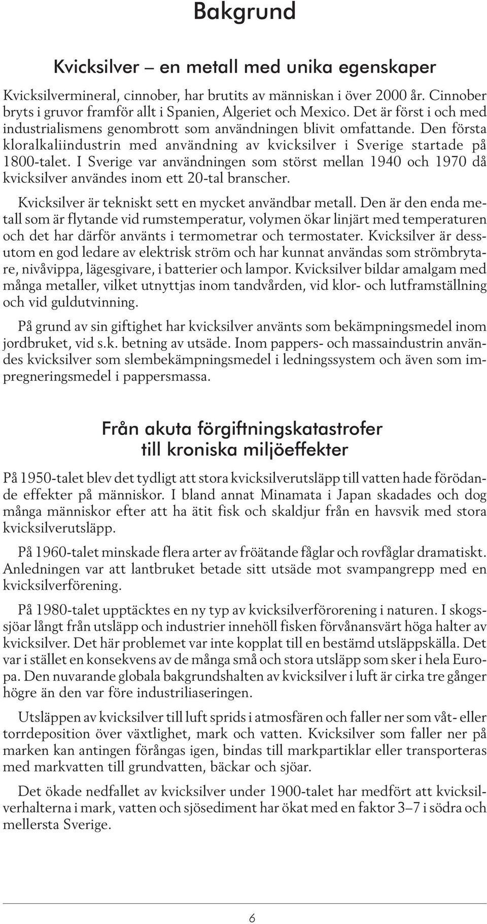 I Sverige var användningen som störst mellan 1940 och 1970 då kvicksilver användes inom ett 20-tal branscher. Kvicksilver är tekniskt sett en mycket användbar metall.