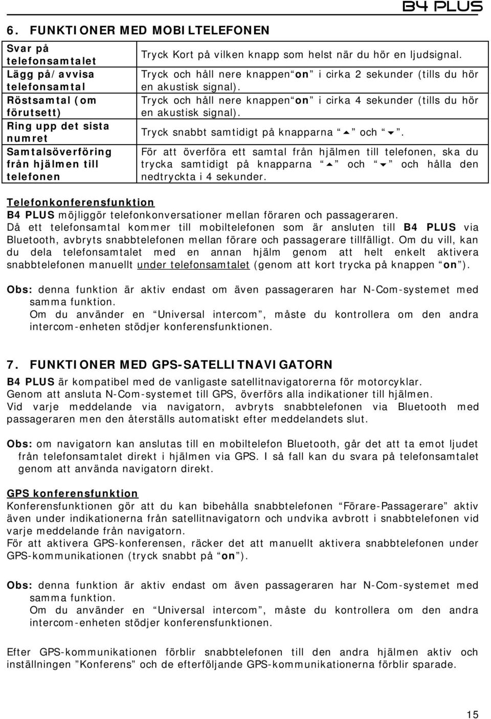 Tryck och håll nere knappen on i cirka 4 sekunder (tills du hör en akustisk signal). Tryck snabbt samtidigt på knapparna och.