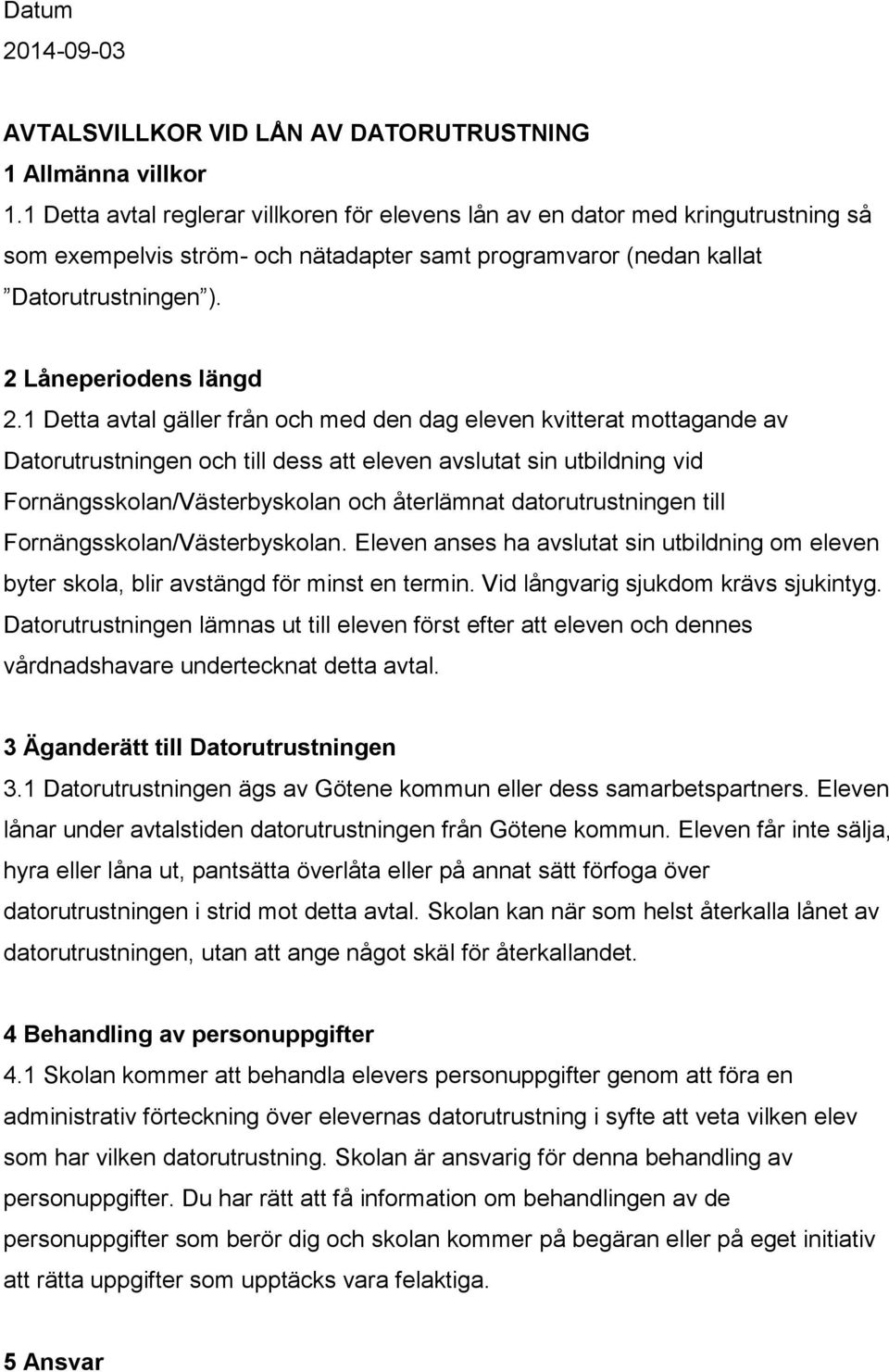 1 Detta avtal gäller från och med den dag eleven kvitterat mottagande av Datorutrustningen och till dess att eleven avslutat sin utbildning vid Fornängsskolan/Västerbyskolan och återlämnat